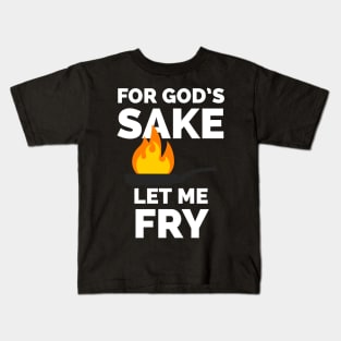 For God's sake let me fry Kids T-Shirt